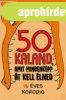 50 KALAND, AMIT MINDENK�PP �T KELL �LNED 13 �VES KORODIG