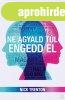 NE AGYALD T�L, ENGEDD EL